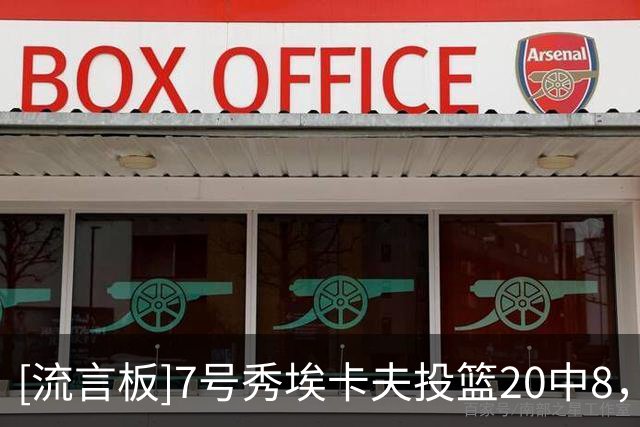 [流言板]7号秀埃卡夫投篮20中8，得到19分3篮板5助攻、命中率40%